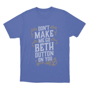 Yellowstone Dont Make Me Go Beth Dutton On You Unisex T Shirt Blue